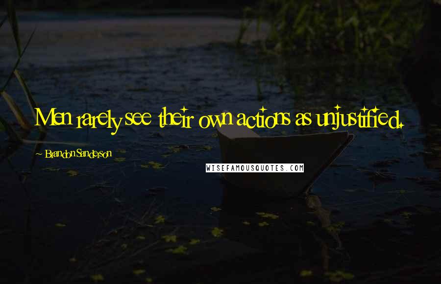 Brandon Sanderson Quotes: Men rarely see their own actions as unjustified.