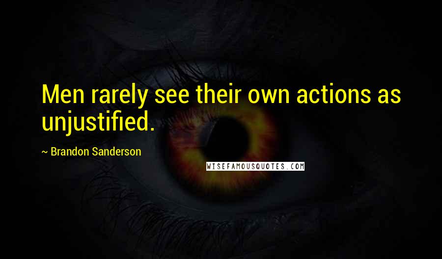 Brandon Sanderson Quotes: Men rarely see their own actions as unjustified.