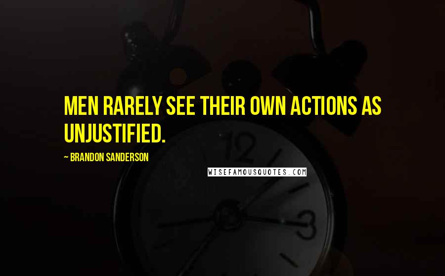 Brandon Sanderson Quotes: Men rarely see their own actions as unjustified.