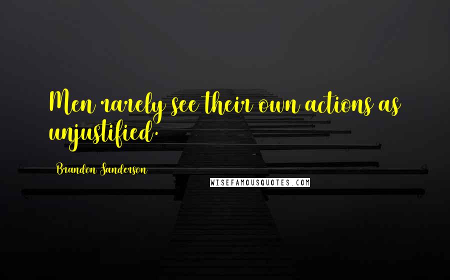 Brandon Sanderson Quotes: Men rarely see their own actions as unjustified.