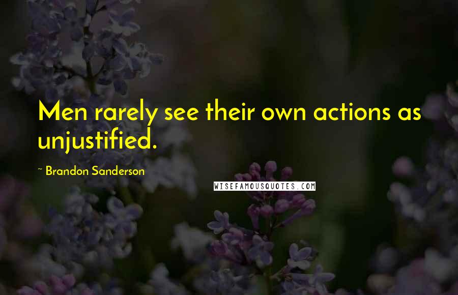 Brandon Sanderson Quotes: Men rarely see their own actions as unjustified.