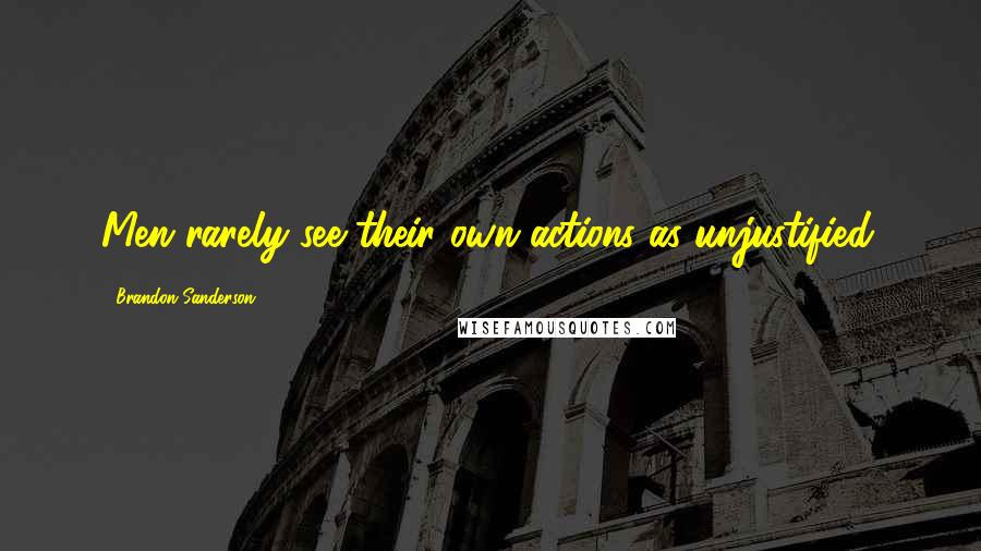 Brandon Sanderson Quotes: Men rarely see their own actions as unjustified.
