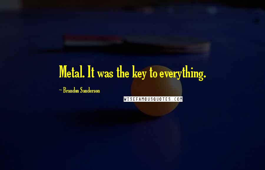 Brandon Sanderson Quotes: Metal. It was the key to everything.