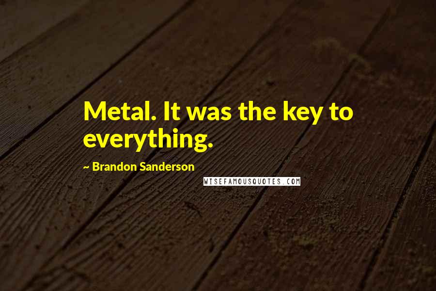 Brandon Sanderson Quotes: Metal. It was the key to everything.