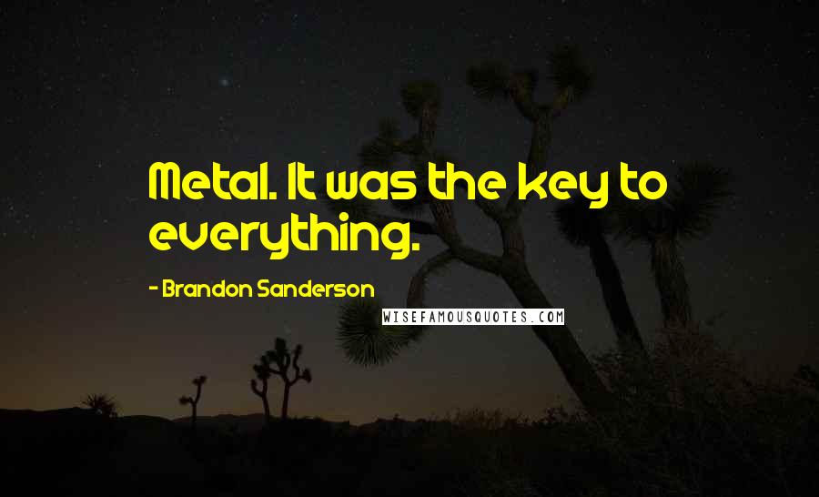 Brandon Sanderson Quotes: Metal. It was the key to everything.
