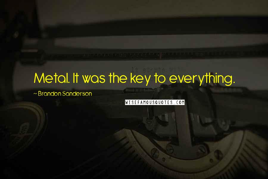 Brandon Sanderson Quotes: Metal. It was the key to everything.