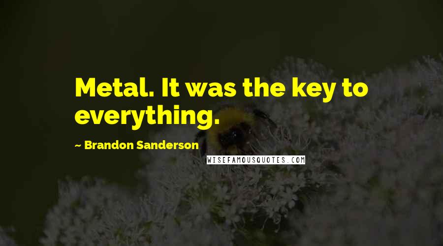 Brandon Sanderson Quotes: Metal. It was the key to everything.