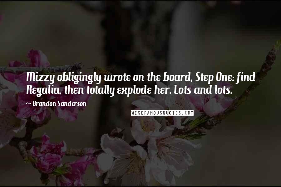 Brandon Sanderson Quotes: Mizzy obligingly wrote on the board, Step One: find Regalia, then totally explode her. Lots and lots.
