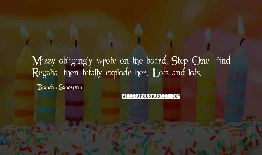 Brandon Sanderson Quotes: Mizzy obligingly wrote on the board, Step One: find Regalia, then totally explode her. Lots and lots.