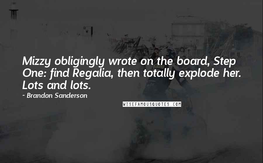 Brandon Sanderson Quotes: Mizzy obligingly wrote on the board, Step One: find Regalia, then totally explode her. Lots and lots.