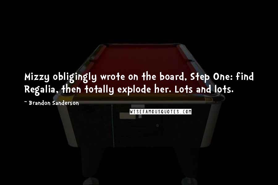 Brandon Sanderson Quotes: Mizzy obligingly wrote on the board, Step One: find Regalia, then totally explode her. Lots and lots.