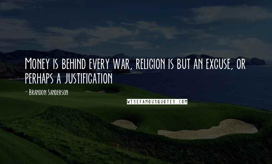 Brandon Sanderson Quotes: Money is behind every war, religion is but an excuse, or perhaps a justification