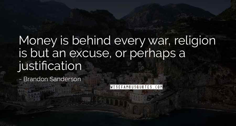 Brandon Sanderson Quotes: Money is behind every war, religion is but an excuse, or perhaps a justification