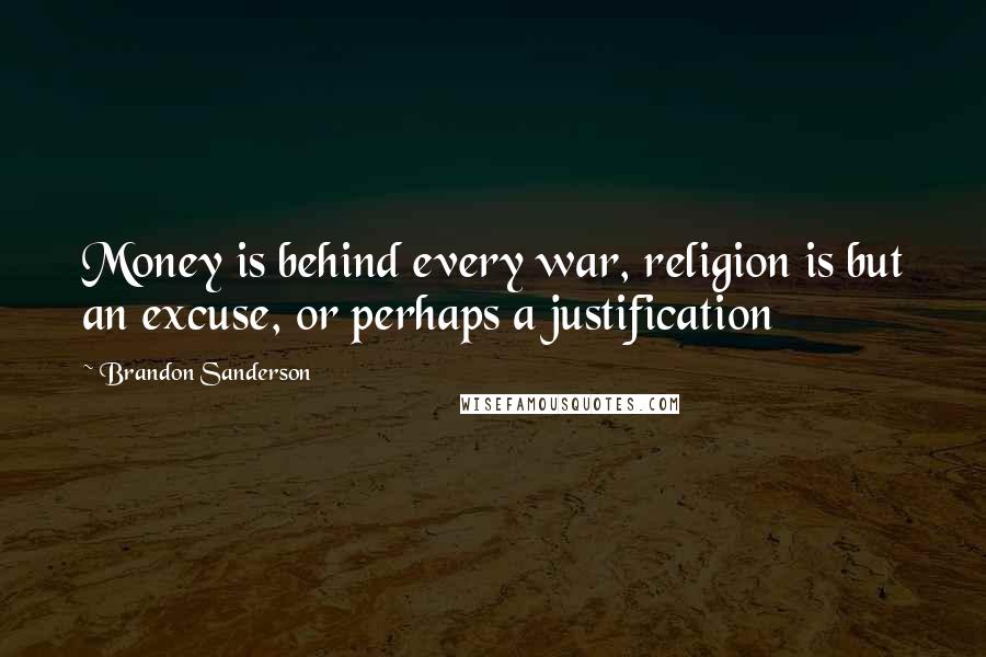 Brandon Sanderson Quotes: Money is behind every war, religion is but an excuse, or perhaps a justification