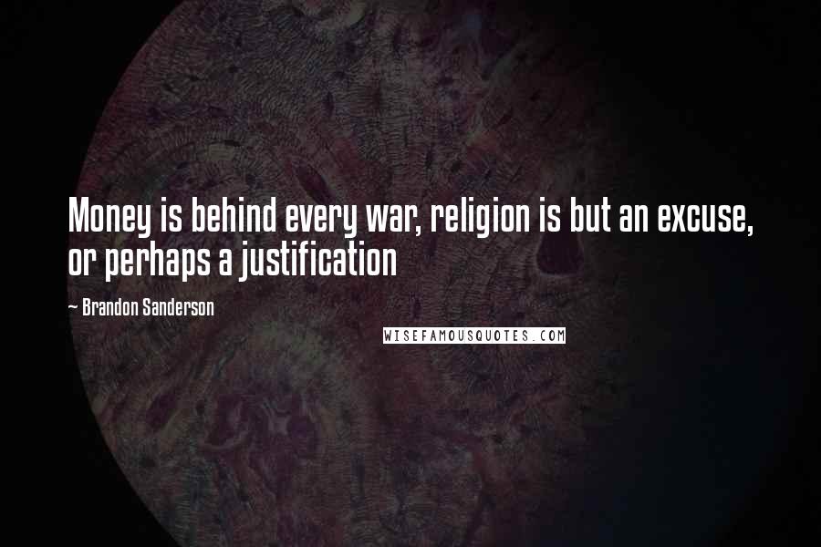 Brandon Sanderson Quotes: Money is behind every war, religion is but an excuse, or perhaps a justification