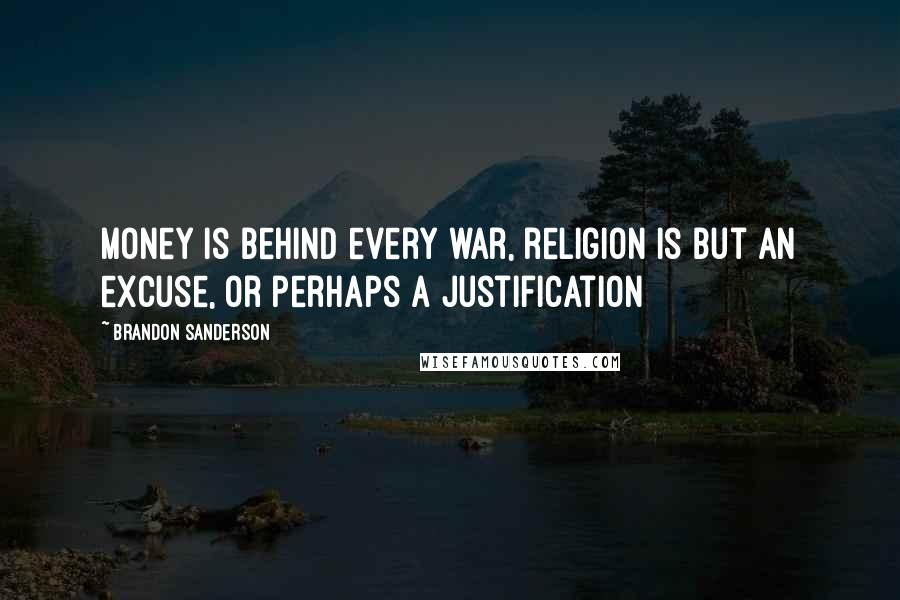 Brandon Sanderson Quotes: Money is behind every war, religion is but an excuse, or perhaps a justification