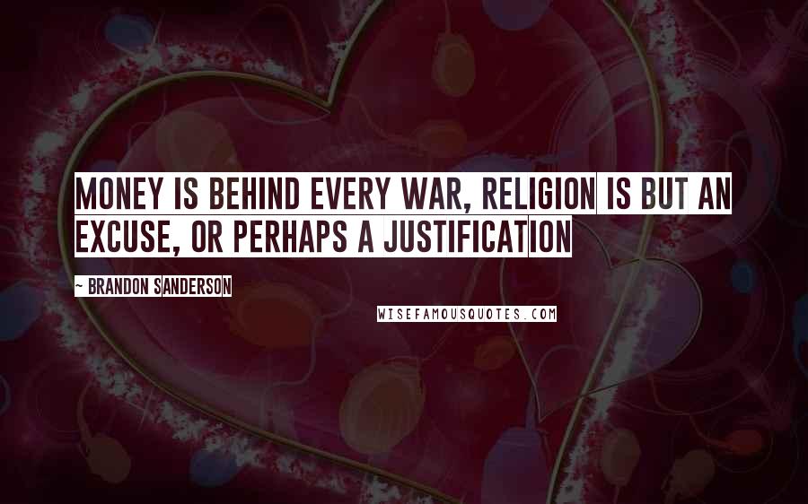 Brandon Sanderson Quotes: Money is behind every war, religion is but an excuse, or perhaps a justification