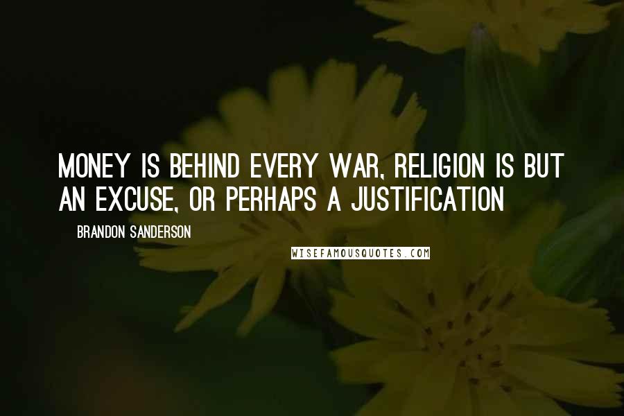 Brandon Sanderson Quotes: Money is behind every war, religion is but an excuse, or perhaps a justification