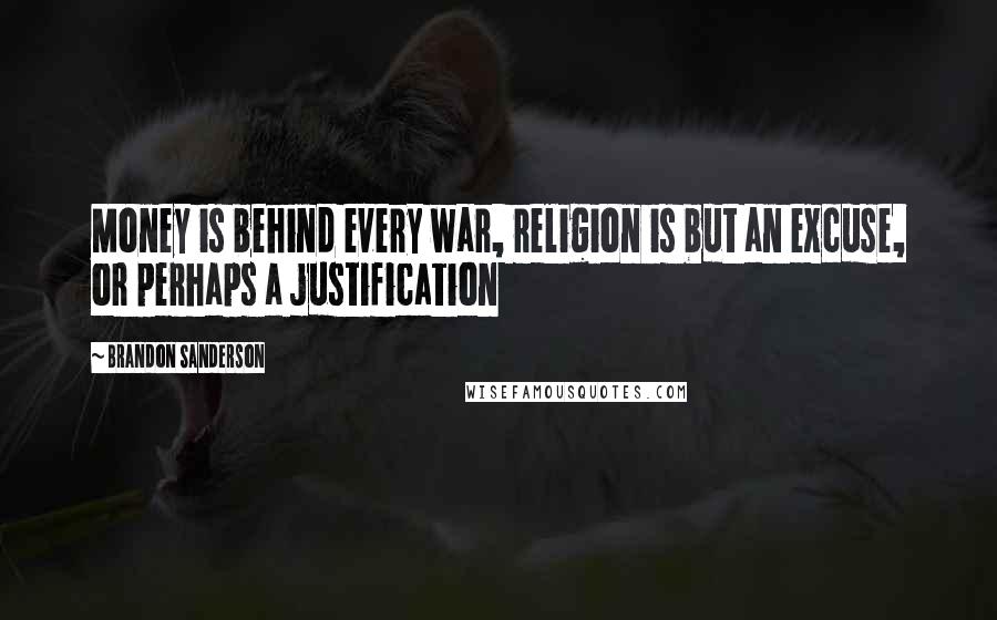 Brandon Sanderson Quotes: Money is behind every war, religion is but an excuse, or perhaps a justification