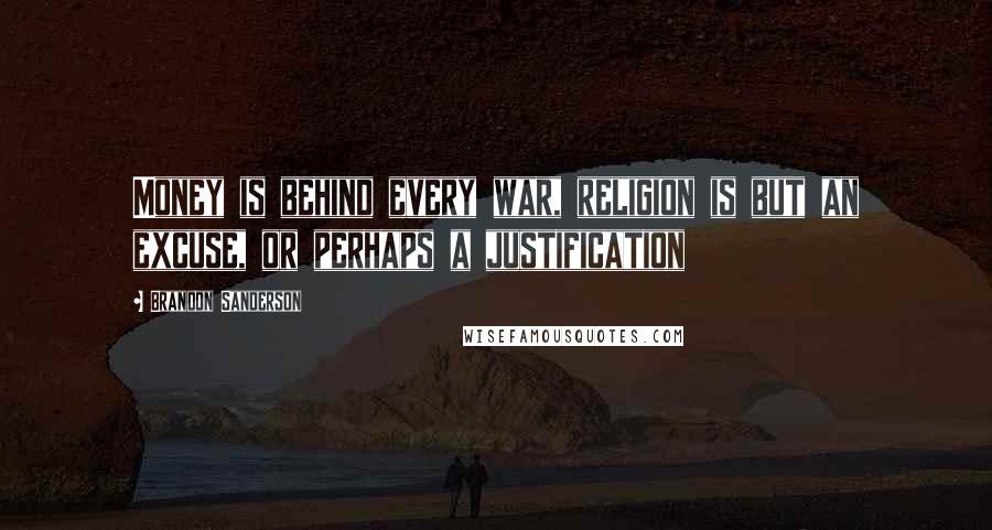 Brandon Sanderson Quotes: Money is behind every war, religion is but an excuse, or perhaps a justification