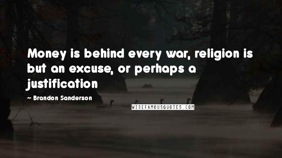 Brandon Sanderson Quotes: Money is behind every war, religion is but an excuse, or perhaps a justification