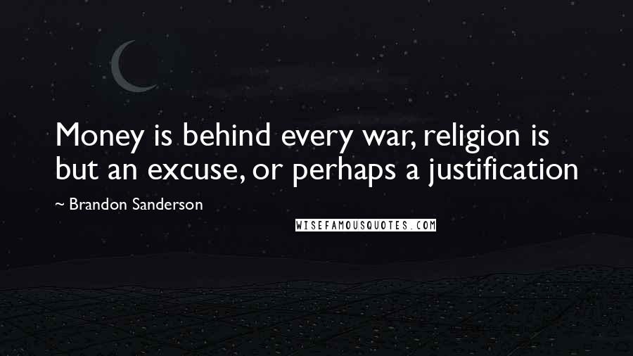 Brandon Sanderson Quotes: Money is behind every war, religion is but an excuse, or perhaps a justification