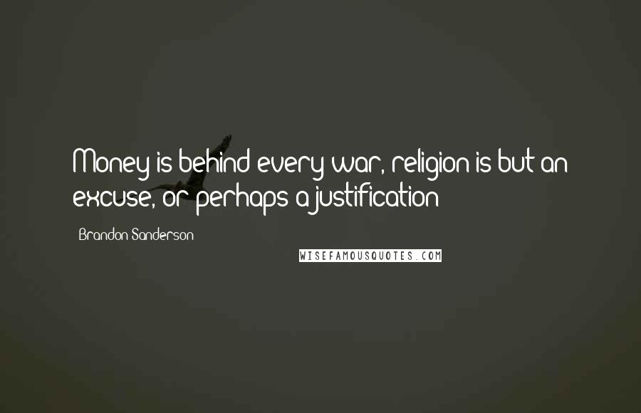 Brandon Sanderson Quotes: Money is behind every war, religion is but an excuse, or perhaps a justification