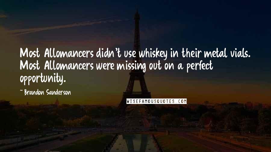 Brandon Sanderson Quotes: Most Allomancers didn't use whiskey in their metal vials. Most Allomancers were missing out on a perfect opportunity.