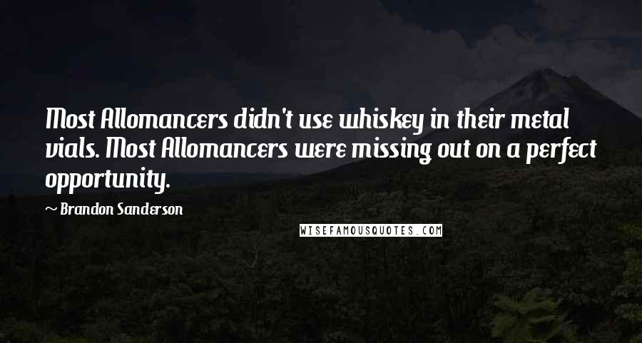 Brandon Sanderson Quotes: Most Allomancers didn't use whiskey in their metal vials. Most Allomancers were missing out on a perfect opportunity.