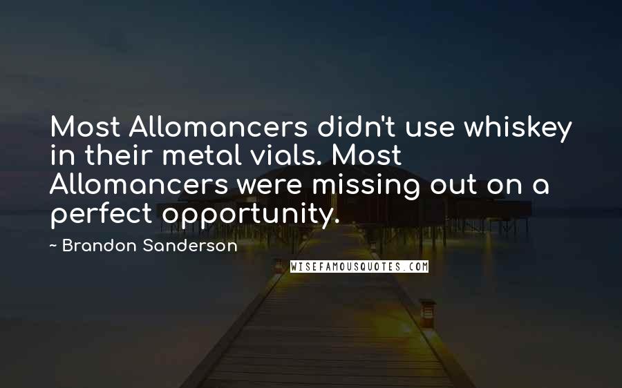 Brandon Sanderson Quotes: Most Allomancers didn't use whiskey in their metal vials. Most Allomancers were missing out on a perfect opportunity.