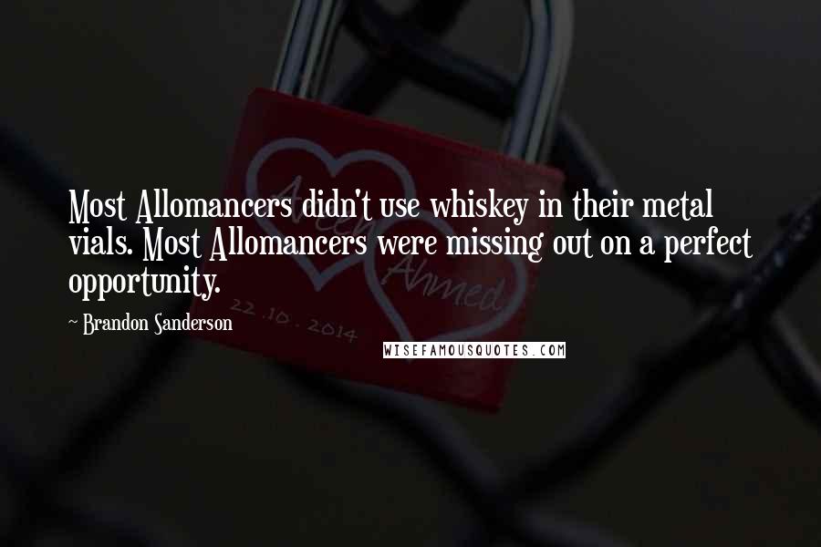 Brandon Sanderson Quotes: Most Allomancers didn't use whiskey in their metal vials. Most Allomancers were missing out on a perfect opportunity.