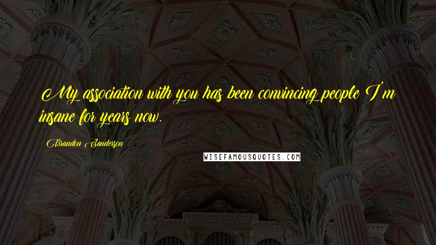 Brandon Sanderson Quotes: My association with you has been convincing people I'm insane for years now.