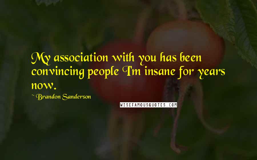 Brandon Sanderson Quotes: My association with you has been convincing people I'm insane for years now.