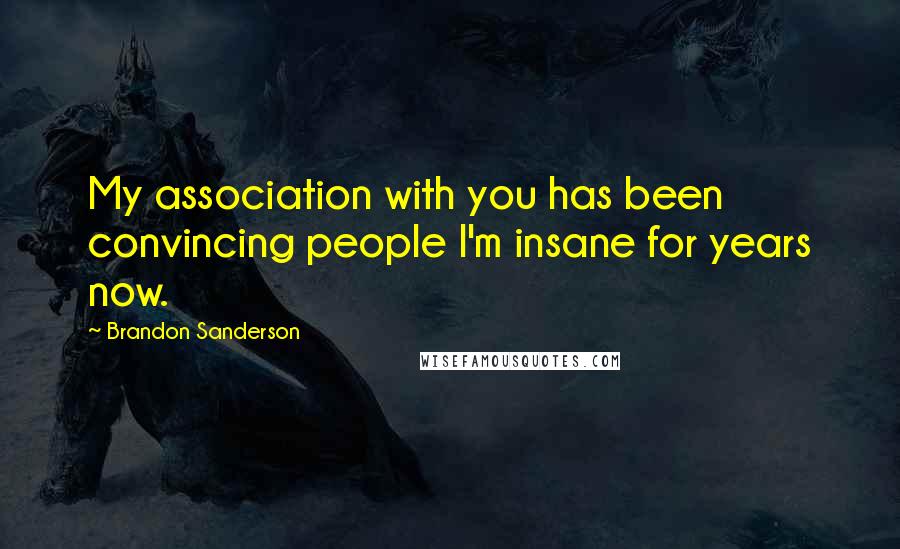 Brandon Sanderson Quotes: My association with you has been convincing people I'm insane for years now.