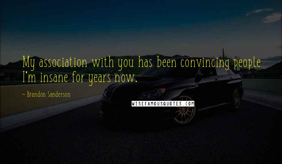 Brandon Sanderson Quotes: My association with you has been convincing people I'm insane for years now.