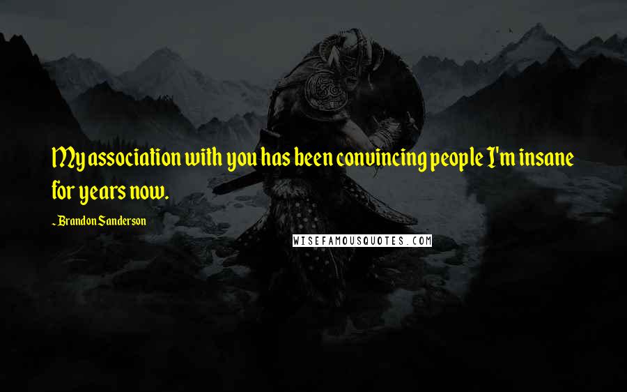 Brandon Sanderson Quotes: My association with you has been convincing people I'm insane for years now.