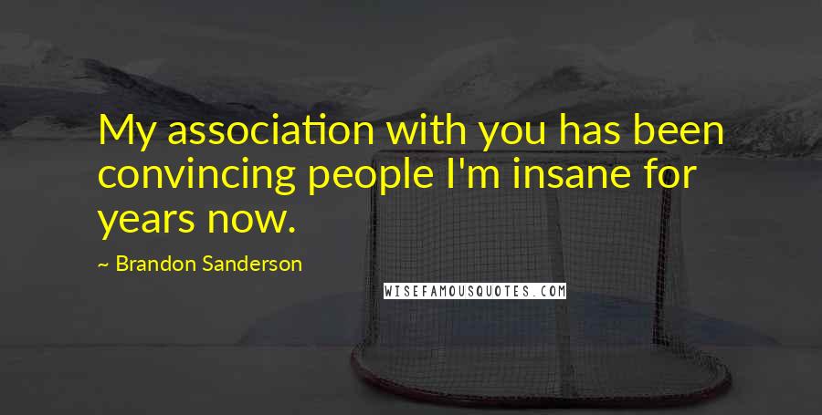 Brandon Sanderson Quotes: My association with you has been convincing people I'm insane for years now.