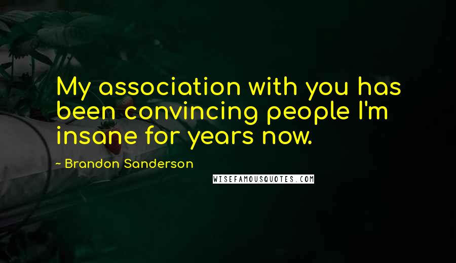 Brandon Sanderson Quotes: My association with you has been convincing people I'm insane for years now.