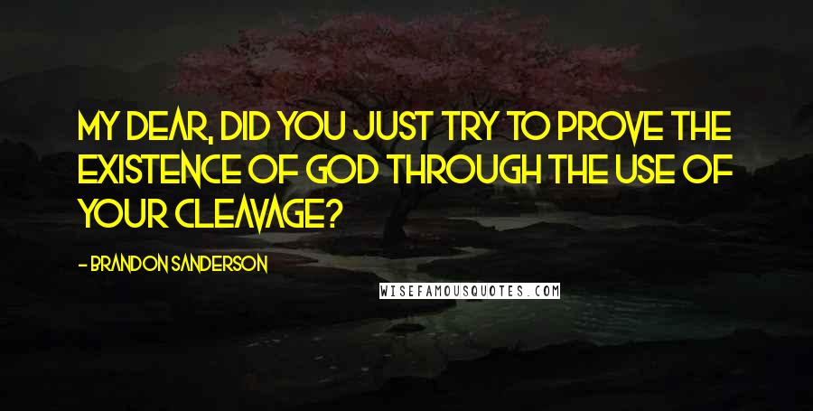 Brandon Sanderson Quotes: My dear, did you just try to prove the existence of God through the use of your cleavage?