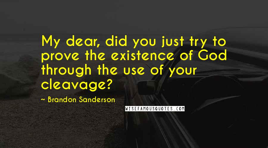 Brandon Sanderson Quotes: My dear, did you just try to prove the existence of God through the use of your cleavage?