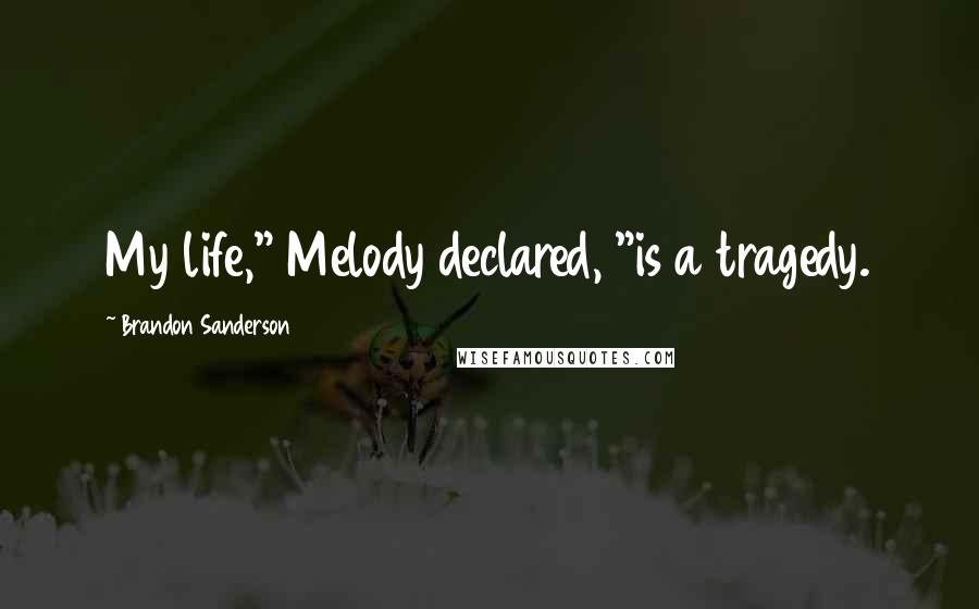 Brandon Sanderson Quotes: My life," Melody declared, "is a tragedy.