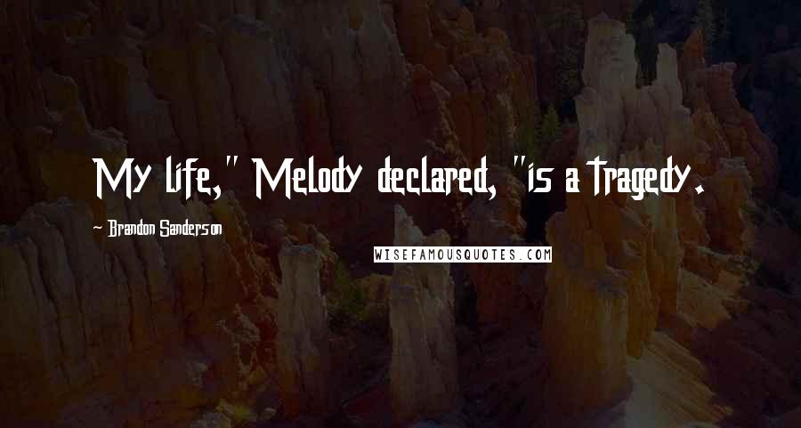 Brandon Sanderson Quotes: My life," Melody declared, "is a tragedy.