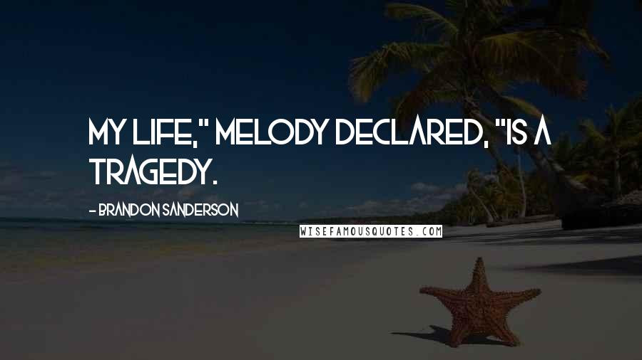 Brandon Sanderson Quotes: My life," Melody declared, "is a tragedy.