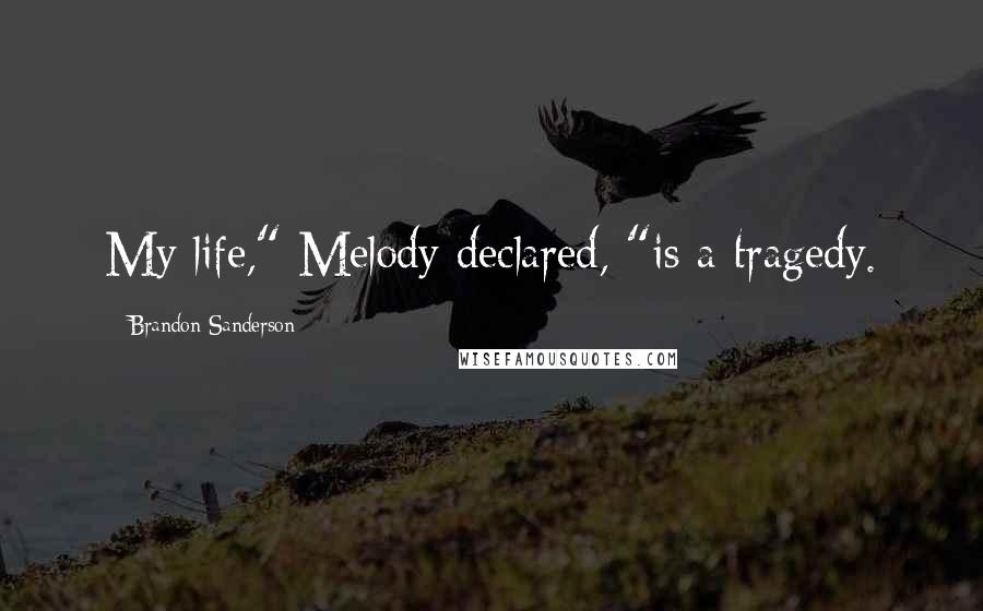 Brandon Sanderson Quotes: My life," Melody declared, "is a tragedy.