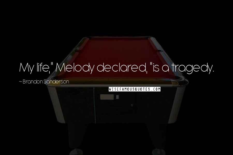 Brandon Sanderson Quotes: My life," Melody declared, "is a tragedy.