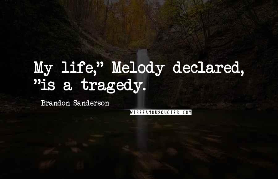 Brandon Sanderson Quotes: My life," Melody declared, "is a tragedy.