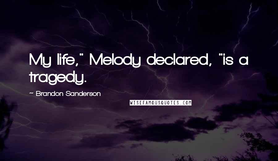 Brandon Sanderson Quotes: My life," Melody declared, "is a tragedy.