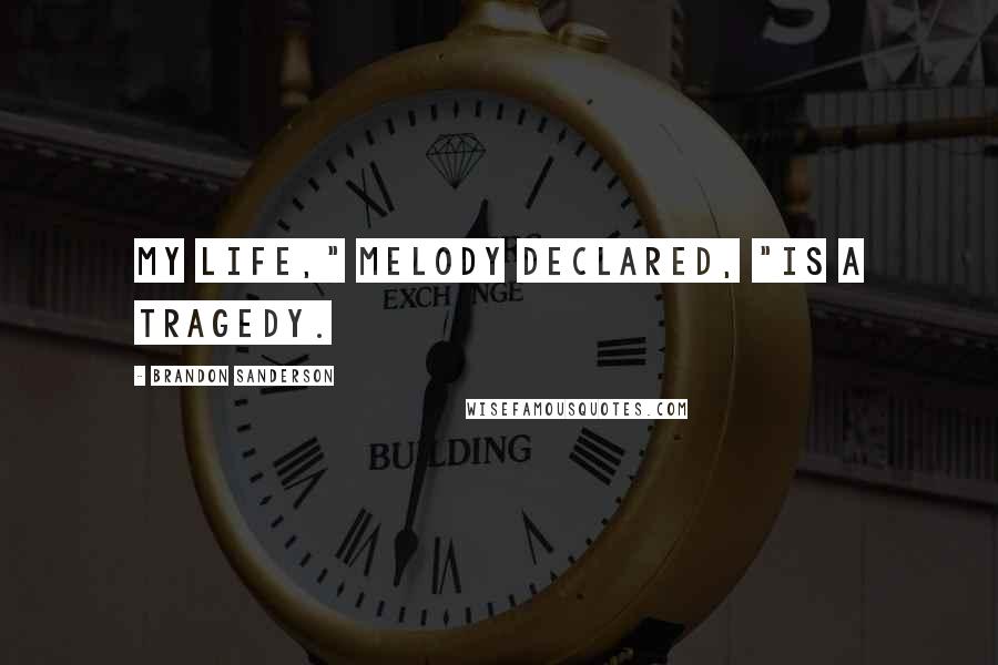 Brandon Sanderson Quotes: My life," Melody declared, "is a tragedy.