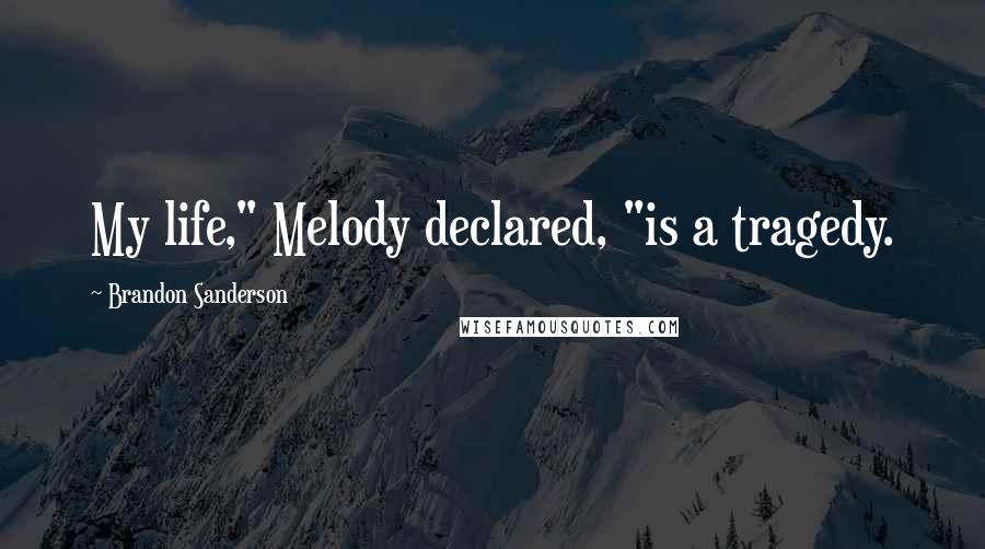 Brandon Sanderson Quotes: My life," Melody declared, "is a tragedy.