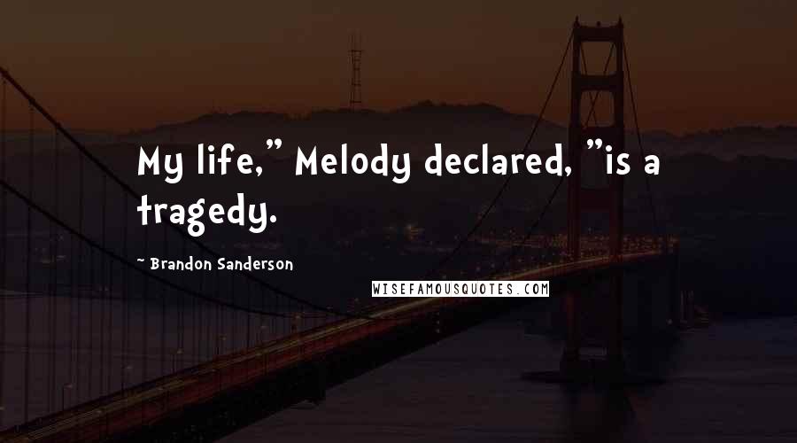 Brandon Sanderson Quotes: My life," Melody declared, "is a tragedy.